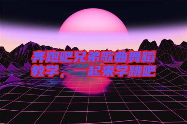 奔跑吧兄弟歌曲舞蹈教學，一起來學跳吧