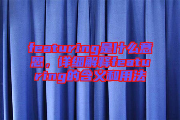 featuring是什么意思,詳細解釋featuring的含義和用法