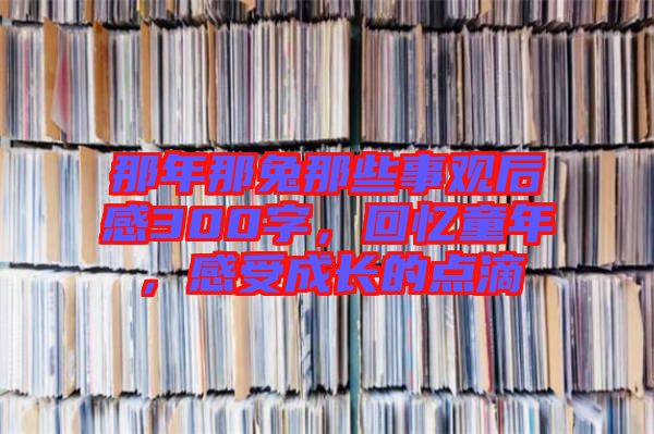 那年那兔那些事觀后感300字，回憶童年，感受成長的點滴