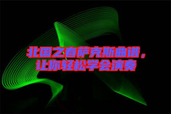 北國之春薩克斯曲譜,讓你輕松學會演奏