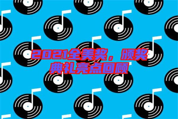 2021全美獎(jiǎng),頒獎(jiǎng)典禮亮點(diǎn)回顧