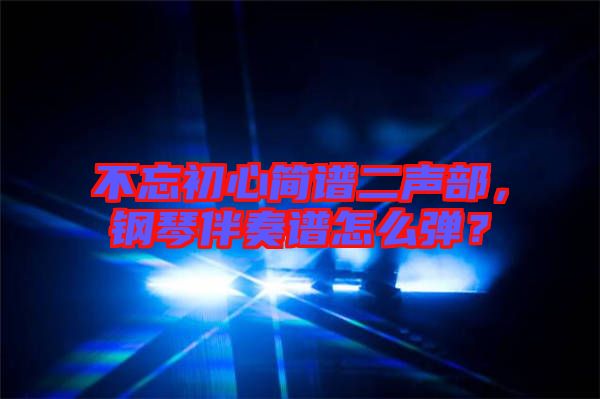 不忘初心簡譜二聲部，鋼琴伴奏譜怎么彈？