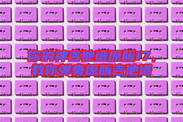 你的神吉他譜原版17,教你彈奏原版吉他譜