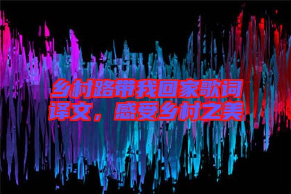 鄉(xiāng)村路帶我回家歌詞譯文，感受鄉(xiāng)村之美