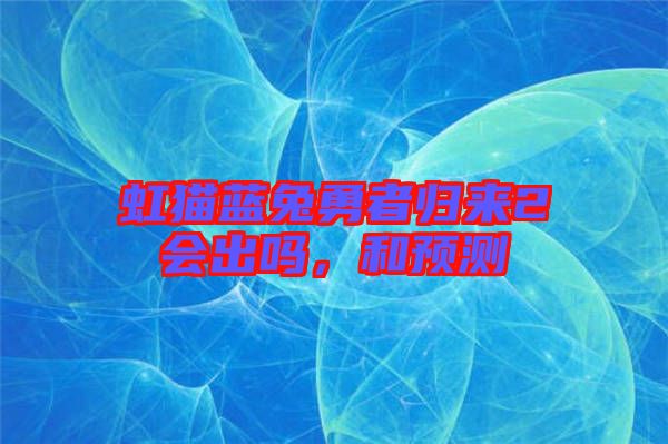 虹貓藍兔勇者歸來2會出嗎,和預測