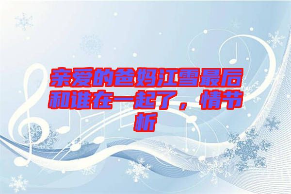 親愛的爸媽江雪最后和誰在一起了,情節析