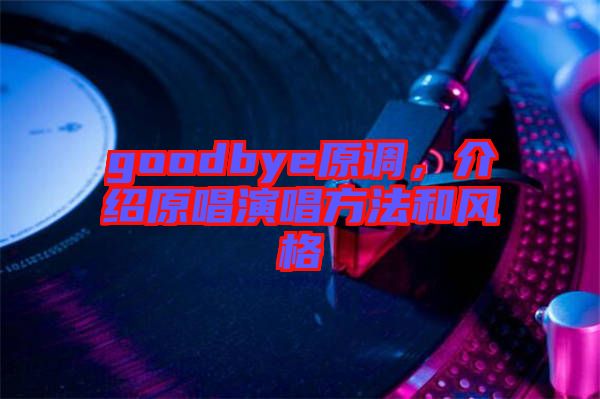 goodbye原調(diào)，介紹原唱演唱方法和風(fēng)格