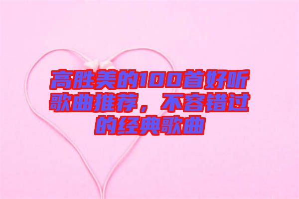 高勝美的100首好聽歌曲推薦,不容錯過的經典歌曲
