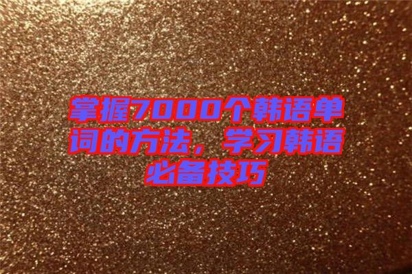掌握7000個韓語單詞的方法，學習韓語必備技巧
