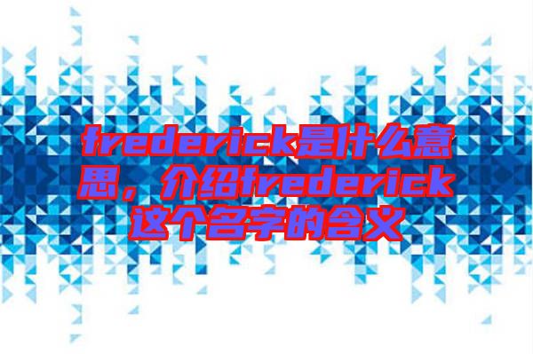 frederick是什么意思,介紹frederick這個名字的含義