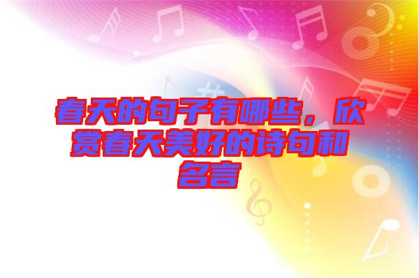 春天的句子有哪些，欣賞春天美好的詩句和名言