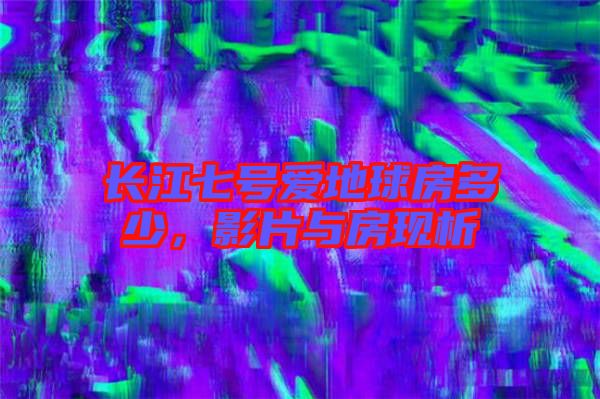 長(zhǎng)江七號(hào)愛地球房多少，影片與房現(xiàn)析
