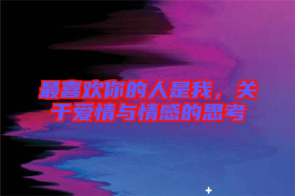 最喜歡你的人是我,關(guān)于愛(ài)情與情感的思考