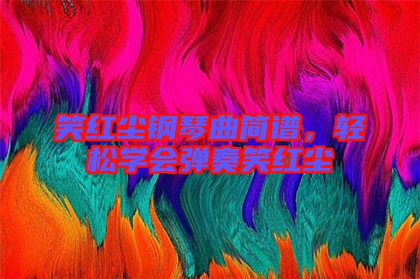 笑紅塵鋼琴曲簡(jiǎn)譜，輕松學(xué)會(huì)彈奏笑紅塵