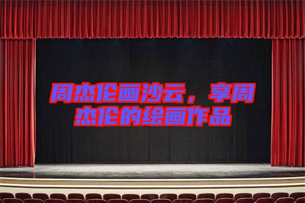 周杰倫畫沙云，享周杰倫的繪畫作品