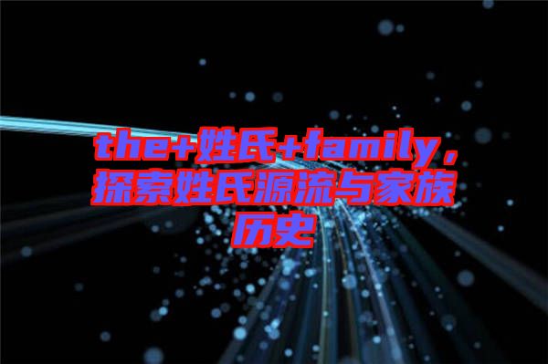 the+姓氏+family,探索姓氏源流與家族歷史