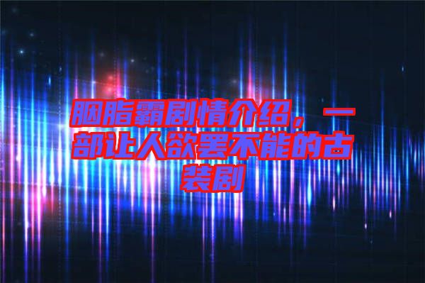 胭脂霸劇情介紹，一部讓人欲罷不能的古裝劇