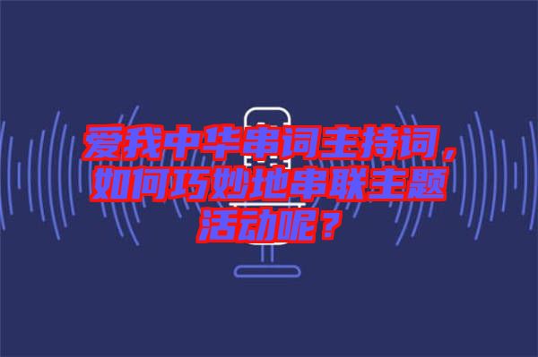 愛我中華串詞主持詞，如何巧妙地串聯主題活動呢？