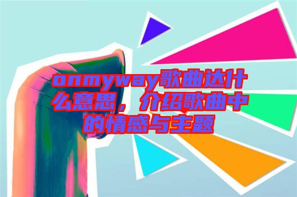 onmyway歌曲達什么意思,介紹歌曲中的情感與主題