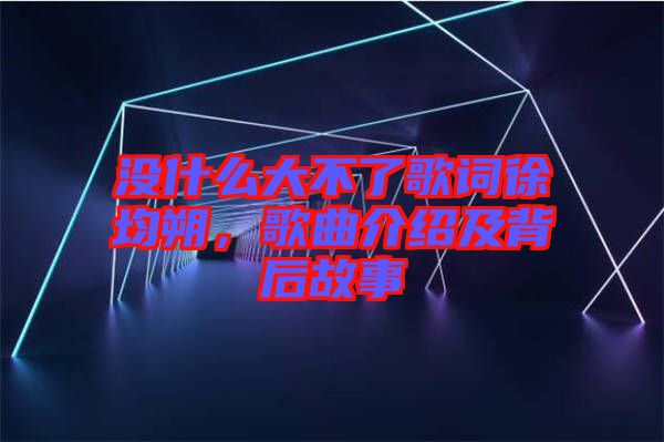 沒什么大不了歌詞徐均朔,歌曲介紹及背后故事