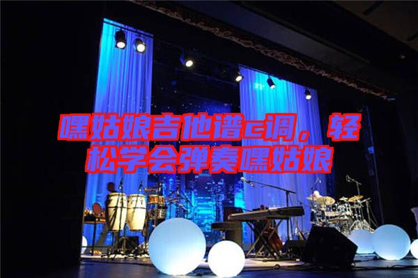 嘿姑娘吉他譜c調(diào),輕松學(xué)會(huì)彈奏嘿姑娘