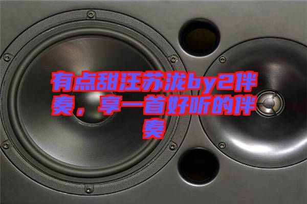 有點(diǎn)甜汪蘇瀧by2伴奏，享一首好聽的伴奏