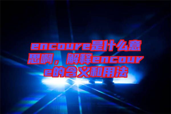 encoure是什么意思啊，解釋encoure的含義和用法