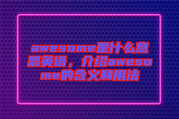 awesome是什么意思英語(yǔ),介紹awesome的含義和用法