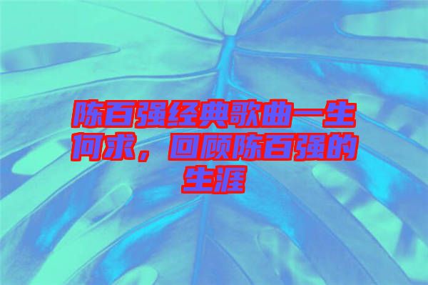 陳百強經典歌曲一生何求,回顧陳百強的生涯