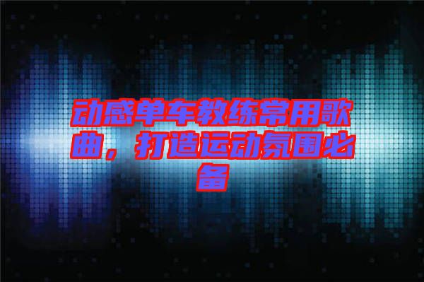 動感單車教練常用歌曲,打造運動氛圍必備