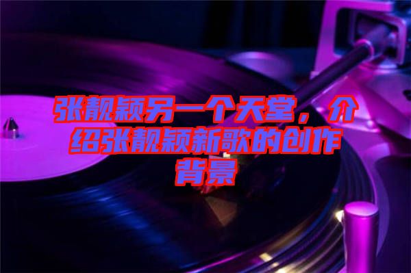 張靚穎另一個天堂，介紹張靚穎新歌的創作背景