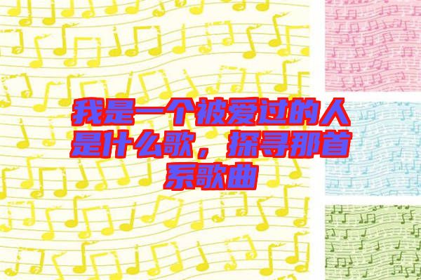 我是一個被愛過的人是什么歌,探尋那首系歌曲