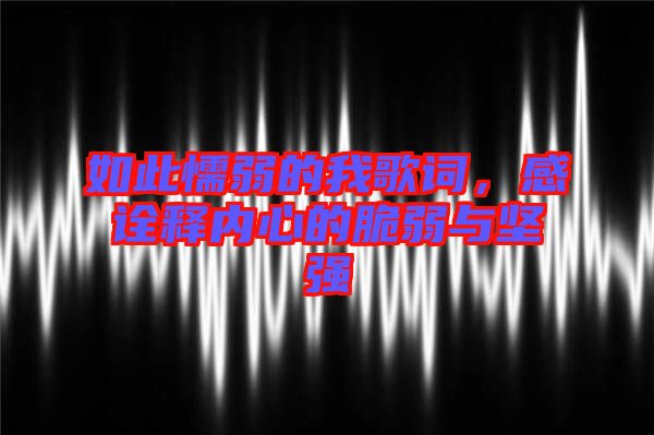 如此懦弱的我歌詞，感詮釋內(nèi)心的脆弱與堅強