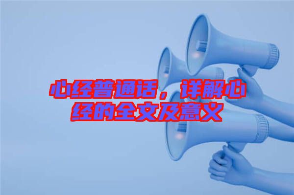 心經普通話,詳解心經的全文及意義