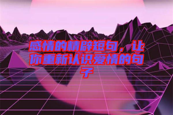 感情的精辟短句,讓你重新認識愛情的句子