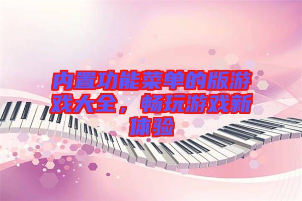 內(nèi)置功能菜單的版游戲大全,暢玩游戲新體驗(yàn)