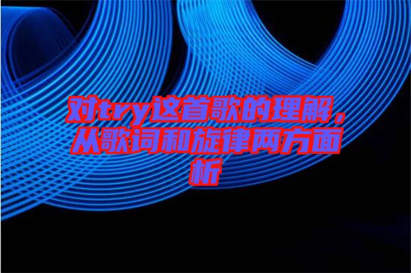 對try這首歌的理解，從歌詞和旋律兩方面析