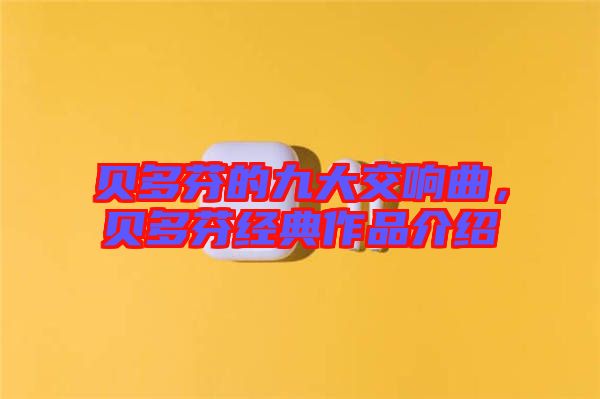 貝多芬的九大交響曲,貝多芬經典作品介紹
