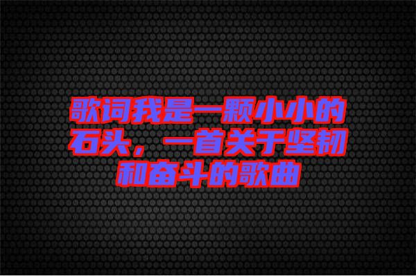 歌詞我是一顆小小的石頭,一首關于堅韌和奮斗的歌曲