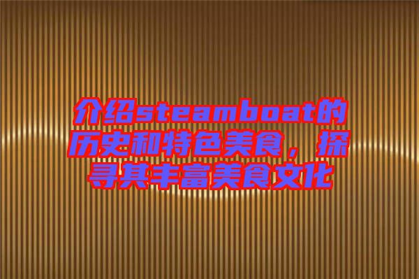 介紹steamboat的歷史和特色美食,探尋其豐富美食文化