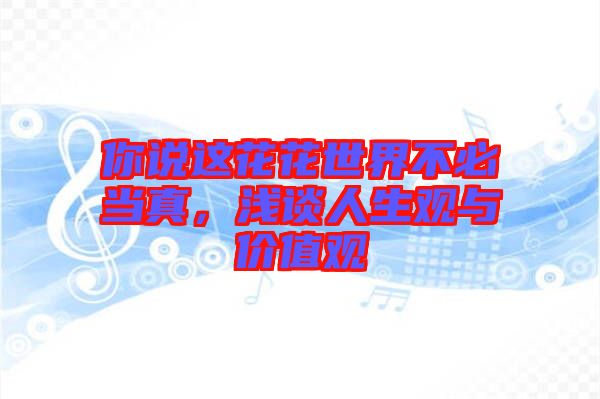 你說這花花世界不必當真,淺談人生觀與價值觀