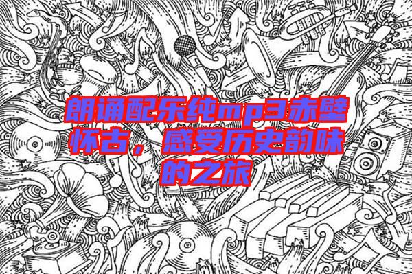 朗誦配樂純mp3赤壁懷古,感受歷史韻味的之旅