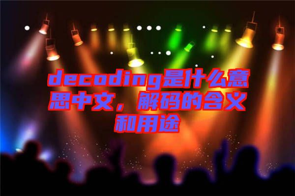 decoding是什么意思中文,解碼的含義和用途
