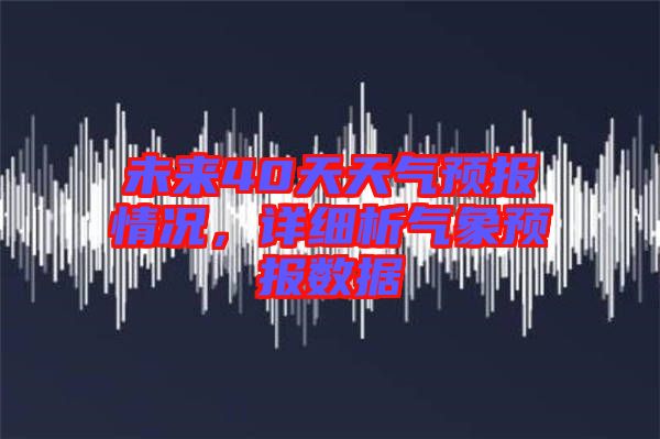 未來40天天氣預報情況，詳細析氣象預報數據
