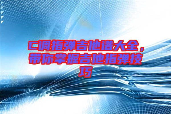 C調(diào)指彈吉他譜大全,帶你掌握吉他指彈技巧