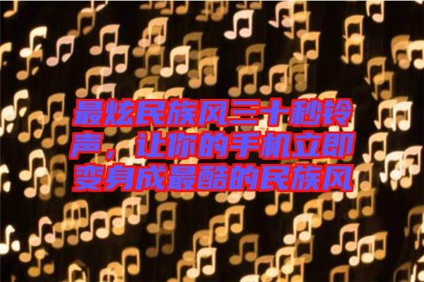 最炫民族風三十秒鈴聲,讓你的手機立即變身成最酷的民族風