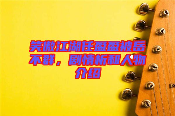 笑傲江湖任盈盈被岳不群，劇情析和人物介紹