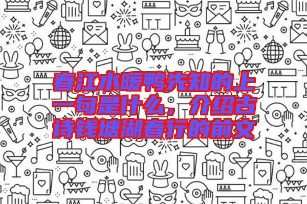 春江水暖鴨先知的上一句是什么，介紹古詩錢塘湖春行的前文