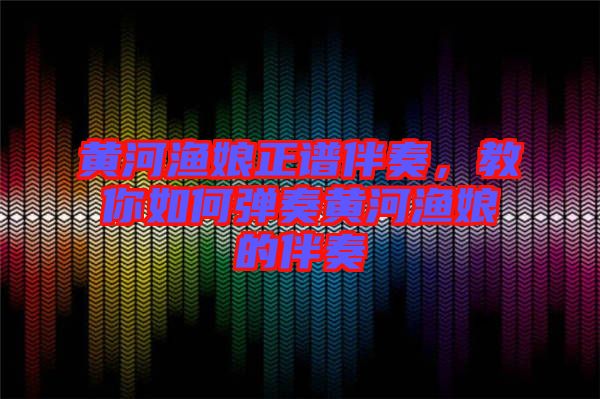 黃河漁娘正譜伴奏，教你如何彈奏黃河漁娘的伴奏