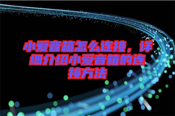 小愛音箱怎么連接,詳細介紹小愛音箱的連接方法